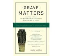Grave Matters A Journey Through the Modern Funeral Industry to a Natural Way of Burial by Mark Harris Mark Harris (Auteur)