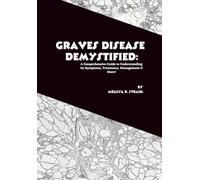 Graves Disease Demystified: A Comprehensive Guide to Understanding Its Symptoms, Treatment, Management & More!