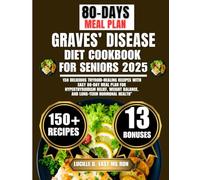 Graves’ Disease Diet Cookbook For Seniors 2025: 150 Delicious Thyroid-Healing Recipes with Easy 80-Day Meal Plan for Hyperthyroidism Relief, Weight Balance, and Long-Term Hormonal Health