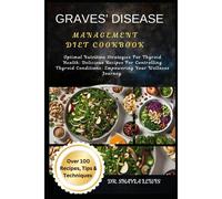 Graves' Disease Management Diet Cookbook: Optimal Nutrition Strategies For Thyroid Health: Delicious Recipes For Controlling Thyroid Conditions: Empowering Your Wellness Journey