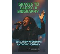 GRAVES TO GLORY: A BIOGRAPHY: ELEVATION WORSHIP’S ANTHEMIC JOURNEY