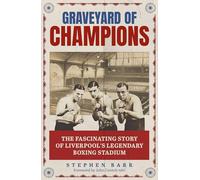 Graveyard of Champions: The Fascinating Story of Liverpool's Legendary Boxing Stadium