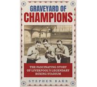 Graveyard of Champions: The Fascinating Story of Liverpool's Legendary Boxing Stadiums