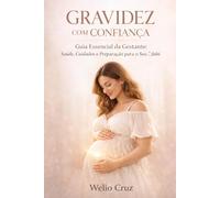 Gravidez com Confiança: Guia Essencial da Gestante: Saúde, Cuidados e Preparação para o Seu Bebê