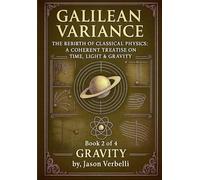 Gravity: Galilean Variance - The Rebirth of Classical Physics: A Coherent Treatise on Time, Light & Gravity