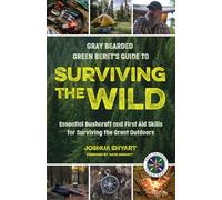 Gray Bearded Green Beret’s Guide to Surviving the Wild: Essential Bushcraft and First Aid Skills for Surviving the Great Outdoors