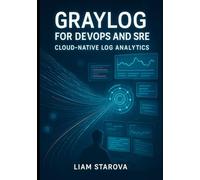 GRAYLOG FOR DEVOPS AND SRE: CLOUD-NATIVE LOG ANALYTICS: Monitor Kubernetes, Microservices, and Distributed Systems. Real-Time Troubleshooting, Performance Analysis, and Production Observability