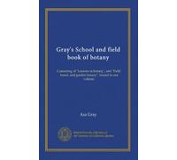 Gray's School and field book of botany: Consisting of "Lessons in botany", and "Field, forest, and garden botany", bound in one volume