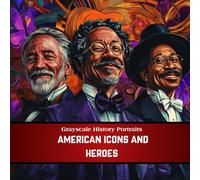 Grayscale History Portraits: American Icons and Heroes - 40 Realistic Grayscale Portraits of the Most Influential Figures in U.S. History