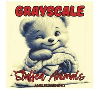 Grayscale Stuffed Animals: Cute Coloring Book for Teens and Adults: Adorable Plush Creatures in Soft Grayscale for Relaxing Stress-Relief Coloring - ... for Teens, Adults & Animal Lovers