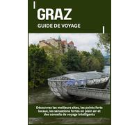 GRAZ GUIDE DE VOYAGE: Découvrez les meilleurs sites, les points forts locaux, les sensations fortes en plein air et des conseils de voyage intelligents