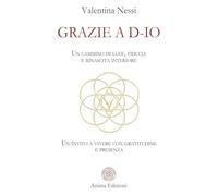 Grazie a D-Io. Un cammino di luce, fiducia e rinascita interiore. Un invito a vivere con gratitudine e presenza