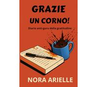 Grazie un corno!: Diario anti-guru della gratitudine (per chi ha perso la pazienza ma non l'ironia)