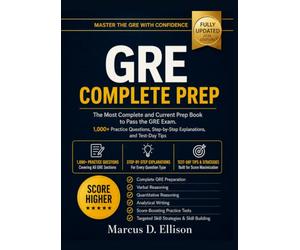 GRE COMPLETE PREP The Most Complete And Current Prep Book to Pass the GRE Exam. 1,000+ Practice Questions, Step-by-Step Explanations and Test-Day Tips