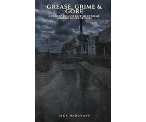 Grease, Grime & Gore: Vol 1: A Collection of Short Story Extreme Horrors