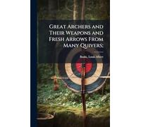Great Archers and Their Weapons and Fresh Arrows From Many Quivers;