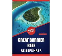 GREAT BARRIER REEF REISEFÜHRER 2025: Unverzichtbarer Leitfaden zu Australiens Korallenriffen, Meereslebewesen, Inselabenteuern, Wildtieren und lokalen kulturellen Erlebnissen
