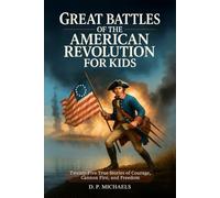 Great Battles of the American Revolution for Kids: Twenty-Five True Stories of Courage, Cannon Fire, and Freedom