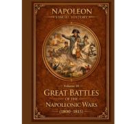 Great Battles of the Napoleonic Wars (1800-1815): Napoleon Visual History - Volume III