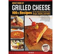 Great Book Of Grilled Cheese : 100+ Recipes For The Ultimate Comfort Food, Soups, Salads, And Sides