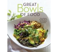 Great Bowls Of Food: Grain Bowls, Buddha Bowls, Broth Bowls, And More