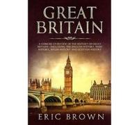 Great Britain A Concise Overview of The History of Great Britain Including the English History Irish History Welsh History and Scottish History - Eric Bro Eric BrownEric Brown (Auteur)