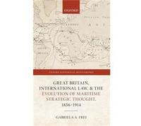 Great Britain International Law and the Evolution of Maritime Strategic Thought 18561914 - Frei Gabriela A. Early Career Fellow Early Career Fellow TORCH Frei Gabriela A. Early Career Fellow Early Car