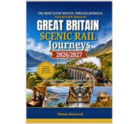Great Britain Scenic Rail Journeys 2026/2027: The Ultimate First-Time Traveler’s Guide to Britain’s Most Breathtaking Rail Adventures Across England,Scotland & Wales - Including Coastal Routes, Highl