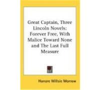 Great Captain, Three Lincoln Novels: Forever Free, with Malice Toward None and the Last Full Measure Morrow, Honore Willsie (Auteur)