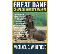 GREAT DANE COMPLETE OWNER’S MANUAL: Your Essential Guide to Raising a Joyful, Healthy, and Well-Mannered Great Dane Dog - With Expert Advice on ... Behavior, and Common Health Concerns.