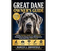 GREAT DANE OWNER’S GUIDE: Training, Nutrition, Health Care, and Behavior Management for Raising a Happy, Well-Mannered Gentle Giant from Puppy to Adult
