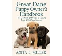 Great Dane Puppy Owner’s Handbook: The Gentle Giant Guide to Training, Care & First-Year Success