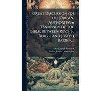 Great Discussion On The Origin, Authority, & Tendency Of The Bible, Between Rev. J. F. Berg ... And Joseph Barker ..