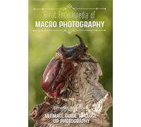 Great Encyclopedia of Macro Photography: Ultimate Guide to Close-Up Photography