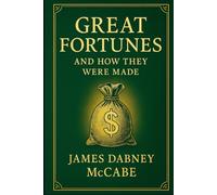 Great Fortunes, and How They Were Made: Biographies of self-made American pioneers revealing paths to wealth innovation and influence in the nineteenth century