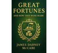 Great Fortunes, and How They Were Made: Biographies of self-made American pioneers revealing paths to wealth innovation and influence in the nineteenth century