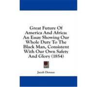 Great Future of America and Africa: An Essay Showing Our Whole Duty to the Black Man, Consistent with Our Own Safety and Glory (1854) Dewees, Jacob (Auteur)