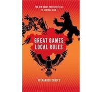 Great Games Local Rules by Cooley Alexander Tow Professor for Distinguished Scholars and Practitioners in the Department of Political Science Tow Professo Cooley Alexander Tow Professor for Distinguis