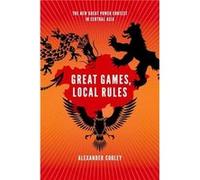 Great Games Local Rules by Cooley Alexander Tow Professor for Distinguished Scholars and Practitioners in the Department of Political Science Tow Professo Cooley Alexander Tow Professor for Distinguis