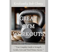 Great Gym Workouts: " Your Complete Guide to Strength, Cardio, Core and Total Fitness Success "