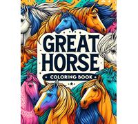 Great Horses Coloring Book: Let Your Imagination Run Wild As You Color And Customize Images Of Powerful Stallions And Graceful Mares, Capturing The Essence Of Equine Beauty