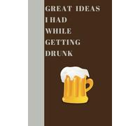 Great Ideas I Had While Getting Drunk. Funny Notebook: A funny notebook to write down all of your notes, reminders, shopping lists and more.