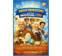 GREAT INVENTORS AND THEIR INVENTIONS FOR KIDS: An Inspiring History Book Teaching Children About the Stories Behind These Creations