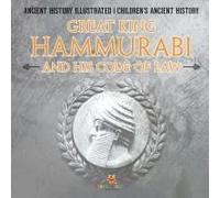 Great King Hammurabi And His Code Of Law - Ancient History Illustrated Children's Ancient History