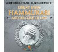 Great King Hammurabi And His Code Of Law - Ancient History Illustrated Children's Ancient History