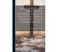 Great Leaders And Great Events, Historical Essays On The Field Of Church History By Various Lutheran Writers ..