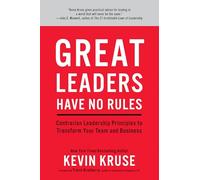 Great Leaders Have No Rules: Contrarian Leadership Principles to Transform Your Team and Business
