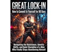 Great Lock-In: How to Commit to Yourself for 90 Days: Navigating the Resistance, Identity Shifts, and Quiet Discipline of a Man Who Finally Stops Abandoning Himself