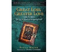 Great Loss, Greater Love: The Art & Heart Of Navigating Grief