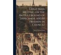Great Mass Meeting On The Battle Ground Of Tippecanoe. 600,00 Freemen In Council!
